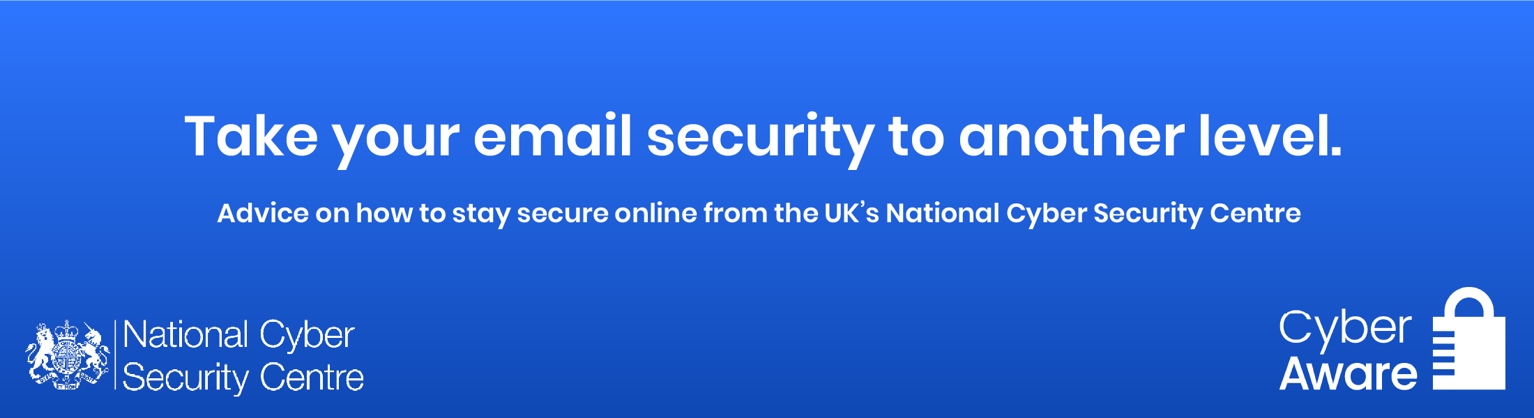 Take your email security to the next level. Advice on how to stay secure online from the UK's National Cyber Security Centre. https:ncsc.gov.uk/cyberaware/home